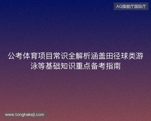 公考体育项目常识全解析涵盖田径球类游泳等基础知识重点备考指南