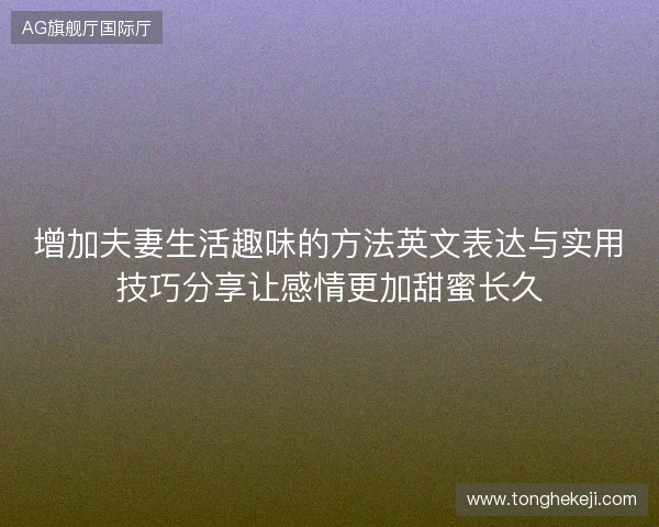 增加夫妻生活趣味的方法英文表达与实用技巧分享让感情更加甜蜜长久